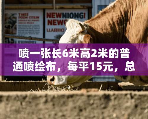 喷一张长6米高2米的普通喷绘布，每平15元，总共需要多钱？