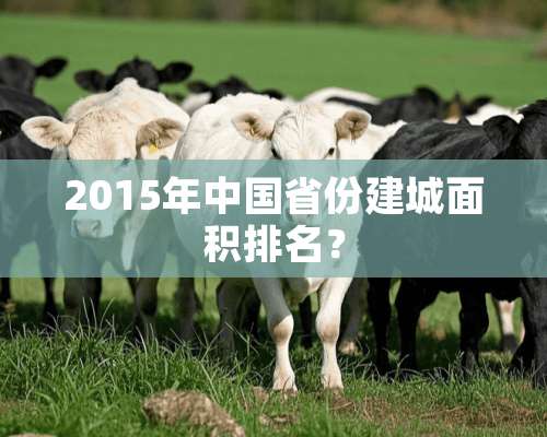 2015年中国省份建城面积排名？