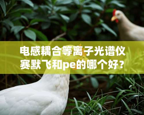 电感耦合等离子光谱仪赛默飞和pe的哪个好？