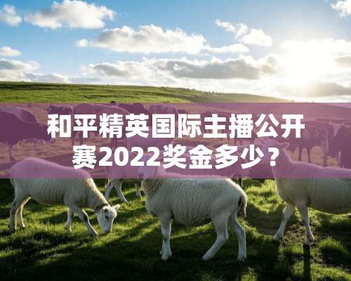 和平精英国际主播公开赛2022奖金多少？