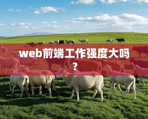 web前端工作强度大吗？