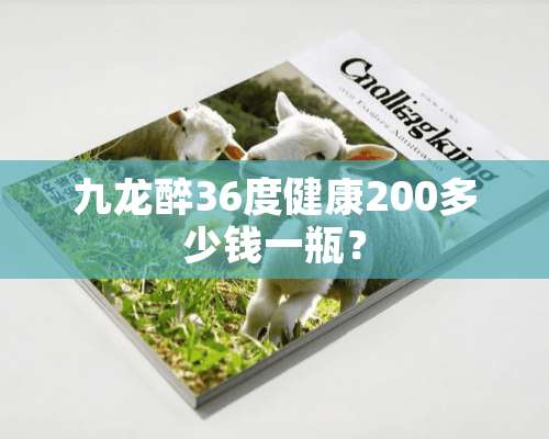 九龙醉36度健康200多少钱一瓶？