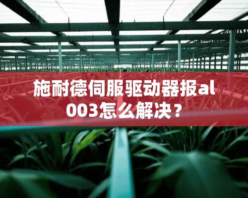 施耐德伺服驱动器报al003怎么解决？