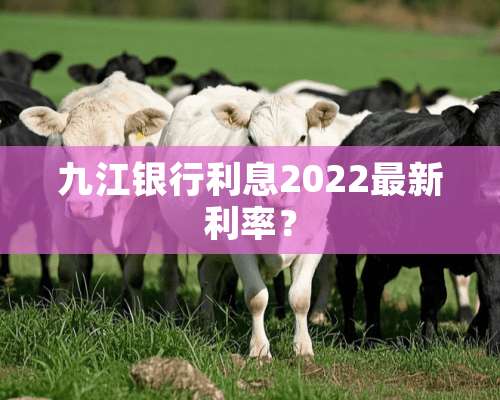 九江银行利息2022最新利率？