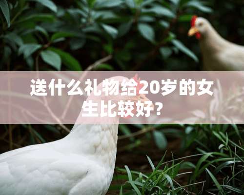 送什么礼物给20岁的女生比较好？