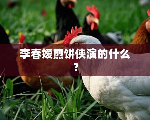 李春嫒煎饼侠演的什么？