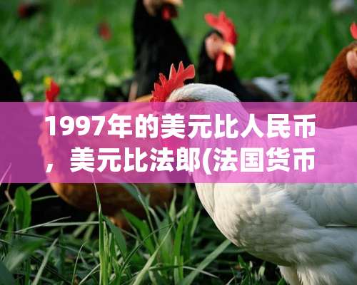 1997年的美元比人民币，美元比法郎(法国货币)汇率是多少？