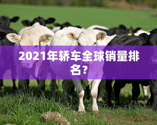 2021年轿车全球销量排名？