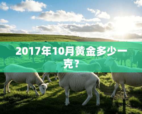 2017年10月黄金多少一克？