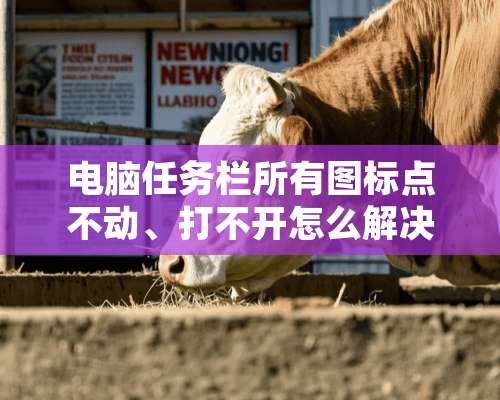 电脑任务栏所有图标点不动、打不开怎么解决？