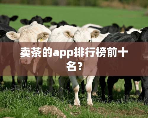 卖茶的app排行榜前十名？