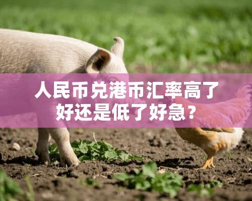 人民币兑港币汇率高了好还是低了好急？