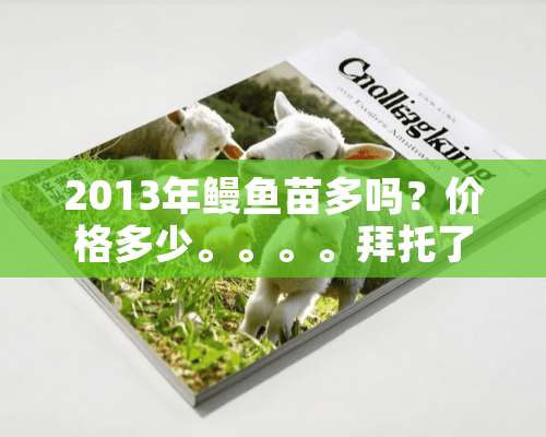 2013年鳗鱼苗多吗？价格多少。。。。拜托了各位 谢谢