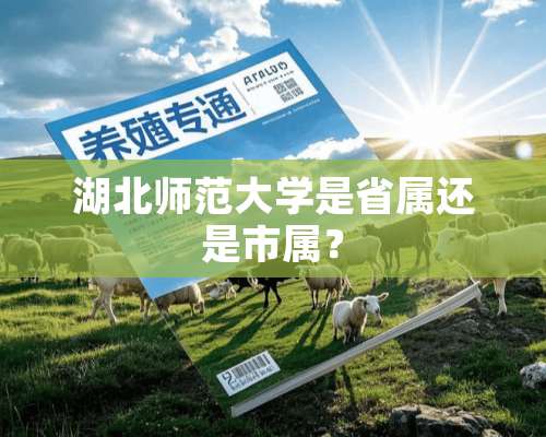 湖北师范大学是省属还是市属？