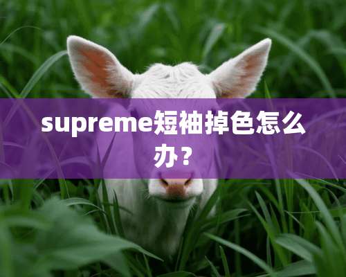 supreme短袖掉色怎么办？