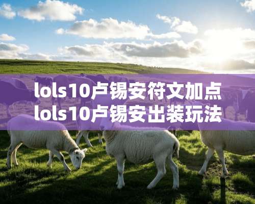 lols10卢锡安符文加点lols10卢锡安出装玩法攻略？