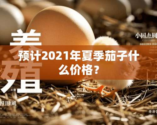 预计2021年夏季茄子什么价格？