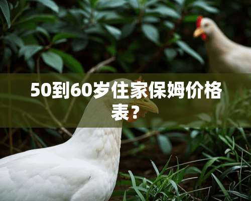 50到60岁住家保姆价格表？