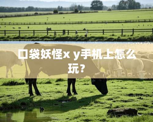 口袋妖怪x y手机上怎么玩？