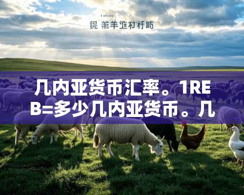 几内亚货币汇率。1REB=多少几内亚货币。几内亚货币用什么？