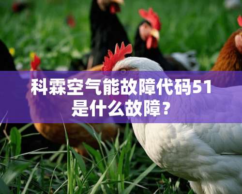 科霖空气能故障代码51是什么故障？