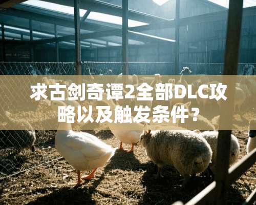 求古剑奇谭2全部DLC攻略以及触发条件？