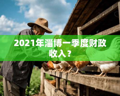 2021年淄博一季度财政收入？