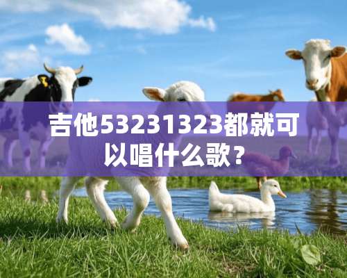 吉他53231323都就可以唱什么歌？