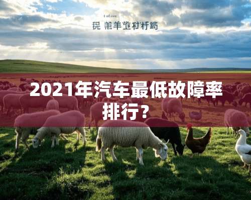 2021年汽车最低故障率排行？