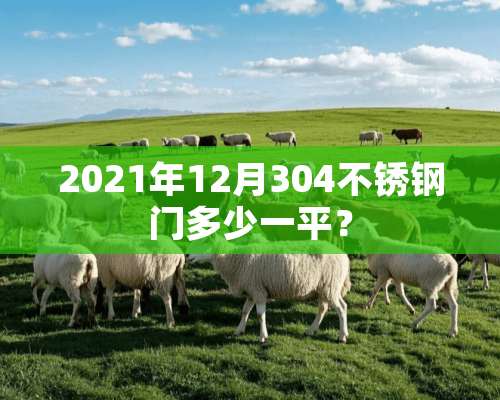 2021年12月304不锈钢门多少一平？