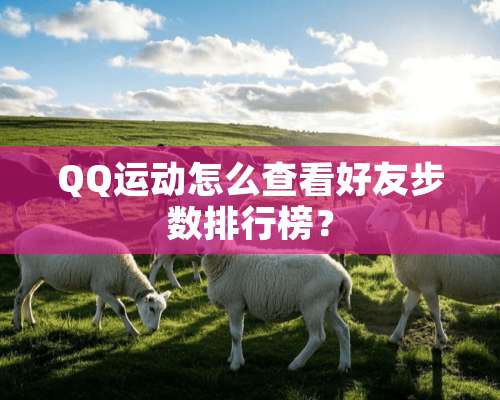 QQ运动怎么查看好友步数排行榜？