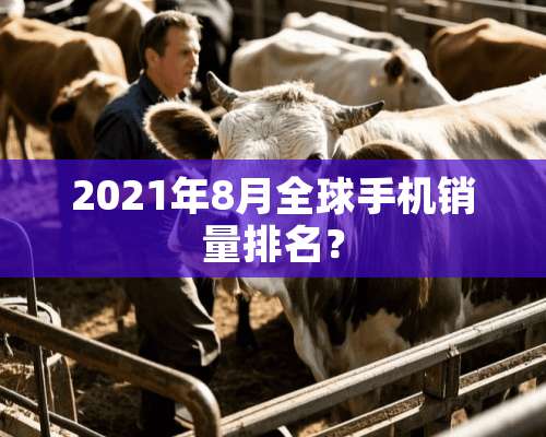 2021年8月全球手机销量排名？