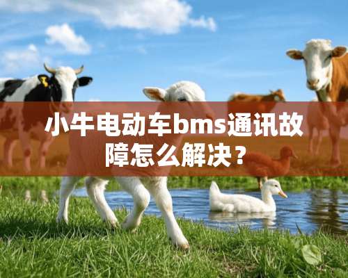 小牛电动车bms通讯故障怎么解决？