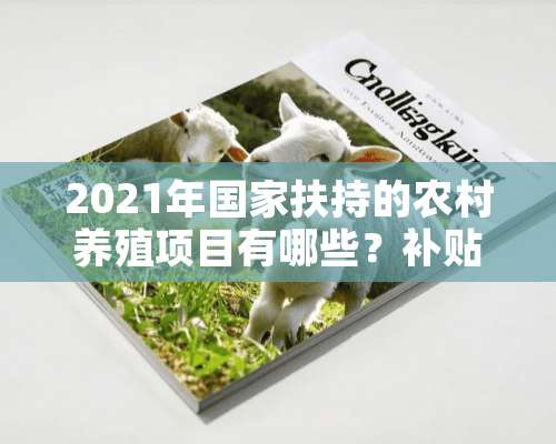 2021年国家扶持的农村养殖项目有哪些？补贴标准是多少？（附补贴标准）