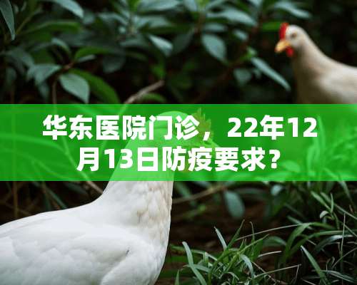 华东医院门诊，22年12月13日防疫要求？