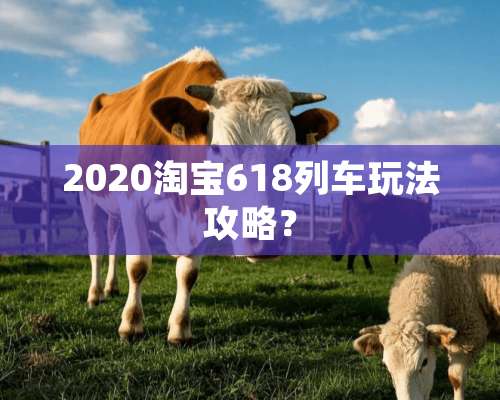 2020淘宝618列车玩法攻略？