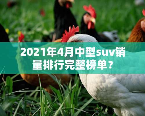 2021年4月中型suv销量排行完整榜单？