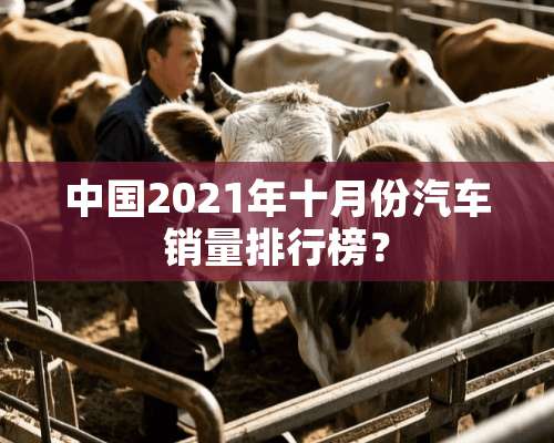 中国2021年十月份汽车销量排行榜？