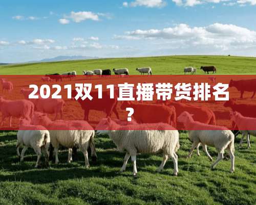 2021双11直播带货排名？