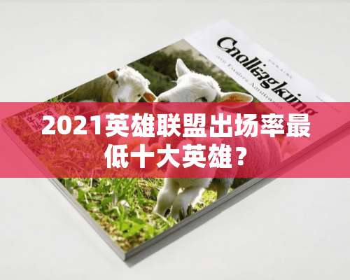 2021英雄联盟出场率最低十大英雄？