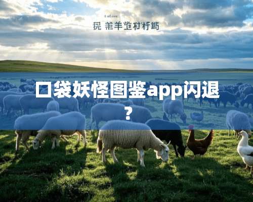 口袋妖怪图鉴app闪退？