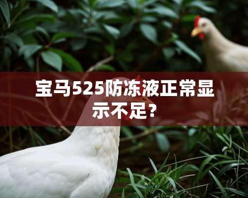 宝马525防冻液正常显示不足？