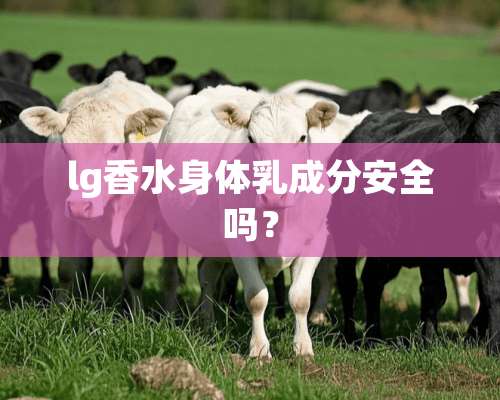 lg香水身体*成分安全吗？