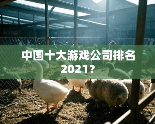 中国十大游戏公司排名2021？