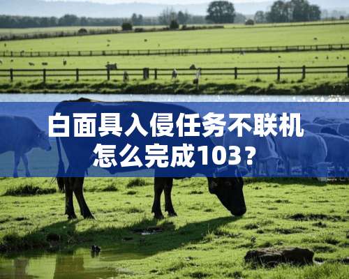 白**入侵任务不联机怎么完成103？